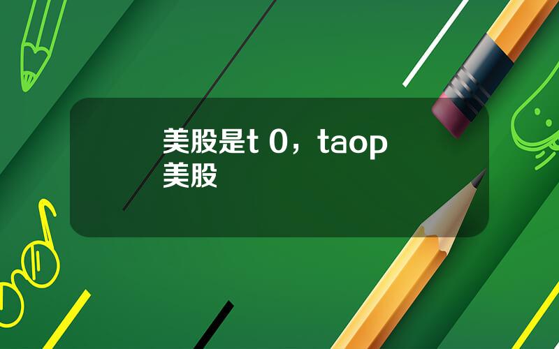 美股是t 0，taop 美股